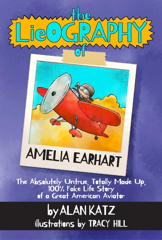 The Lieography of Amelia Earhart: The Absolutely Untrue, Totally Made Up, 100% Fake Life Story of a Great American Aviator